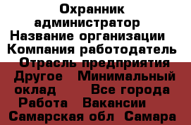 Охранник-администратор › Название организации ­ Компания-работодатель › Отрасль предприятия ­ Другое › Минимальный оклад ­ 1 - Все города Работа » Вакансии   . Самарская обл.,Самара г.